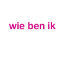 
 wie ben ik