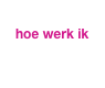 
  hoe werk ik
