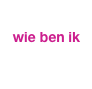 
 wie ben ik
