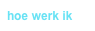 hoe werk ik